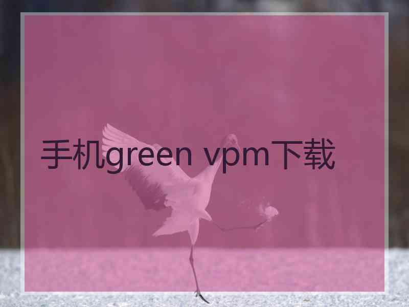 手机green vpm下载